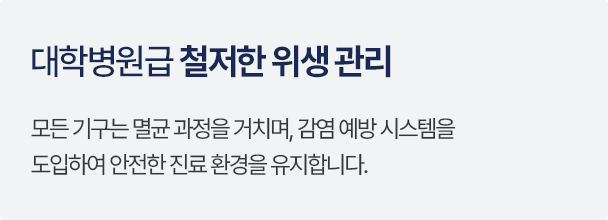 대학병원급 철저한 위생 관리