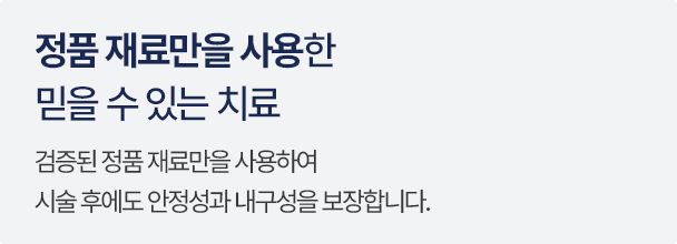 정품 재료만을 사용한 믿을 수 있는 치료